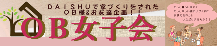 ＤＡＩＳＨＵ家づくりをされたＯＢ様＆お友達企画　ＯＢ女子会！